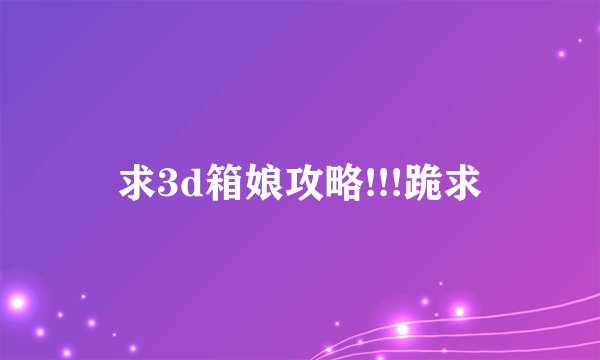 求3d箱娘攻略!!!跪求