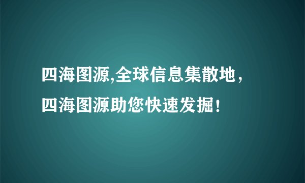 四海图源,全球信息集散地，四海图源助您快速发掘！