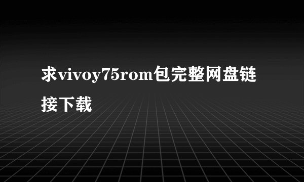 求vivoy75rom包完整网盘链接下载
