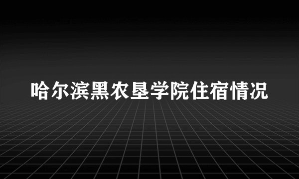 哈尔滨黑农垦学院住宿情况