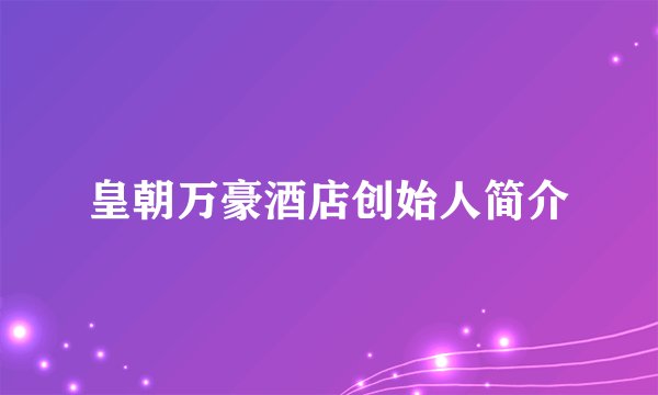 皇朝万豪酒店创始人简介