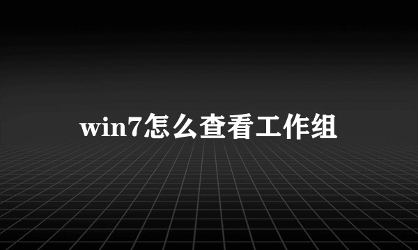 win7怎么查看工作组