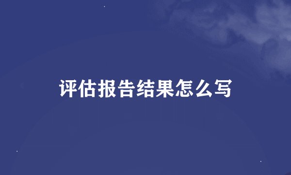 评估报告结果怎么写