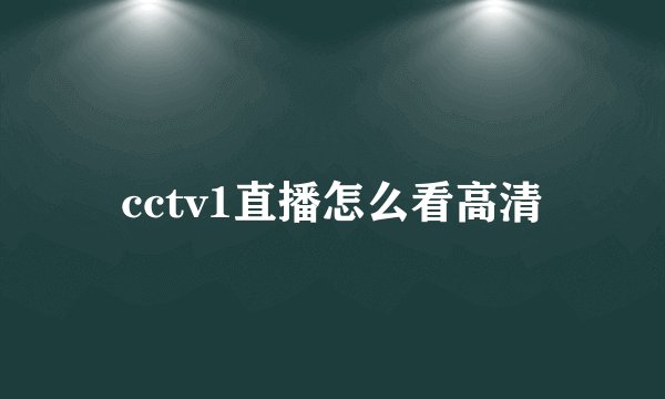 cctv1直播怎么看高清