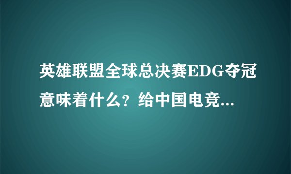 英雄联盟全球总决赛EDG夺冠意味着什么？给中国电竞行业带来了什么？