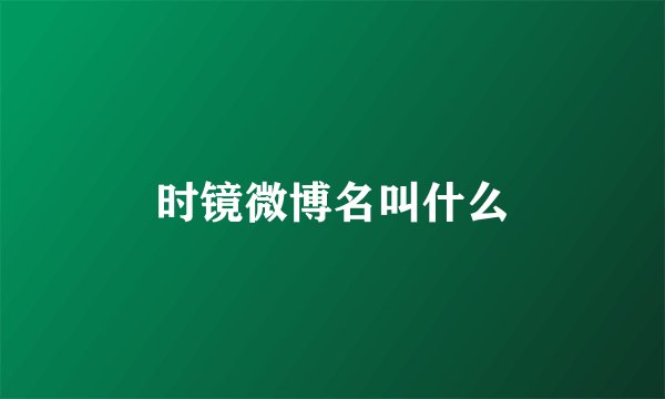 时镜微博名叫什么