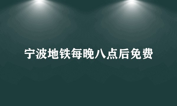 宁波地铁每晚八点后免费