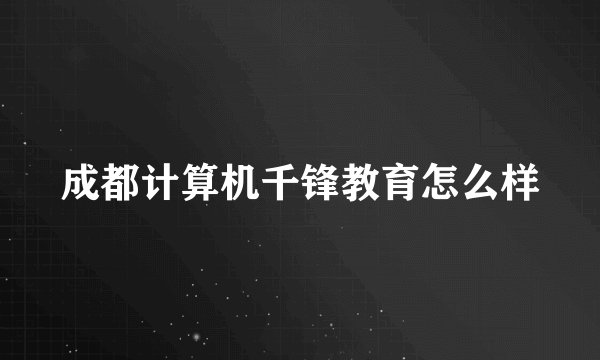 成都计算机千锋教育怎么样