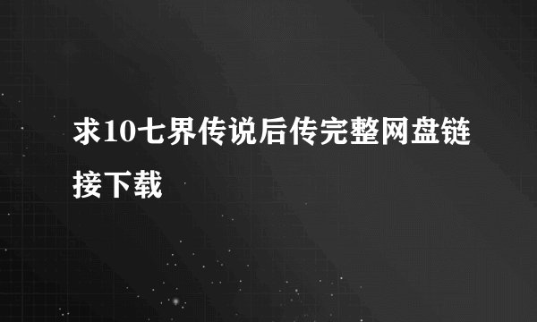 求10七界传说后传完整网盘链接下载