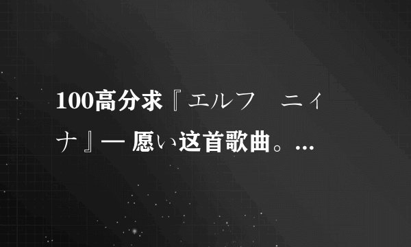 100高分求『エルフ姫ニィーナ』— 愿い这首歌曲。求大神！