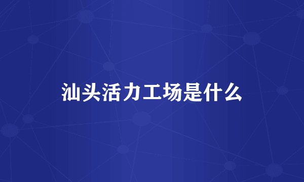 汕头活力工场是什么