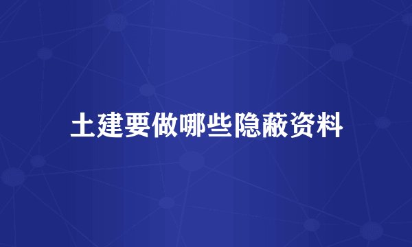 土建要做哪些隐蔽资料