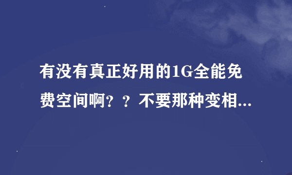 有没有真正好用的1G全能免费空间啊？？不要那种变相收费，比如什么要诚信费一元钱之类的，要从头到尾不用