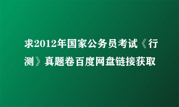 求2012年国家公务员考试《行测》真题卷百度网盘链接获取