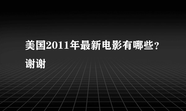 美国2011年最新电影有哪些？谢谢