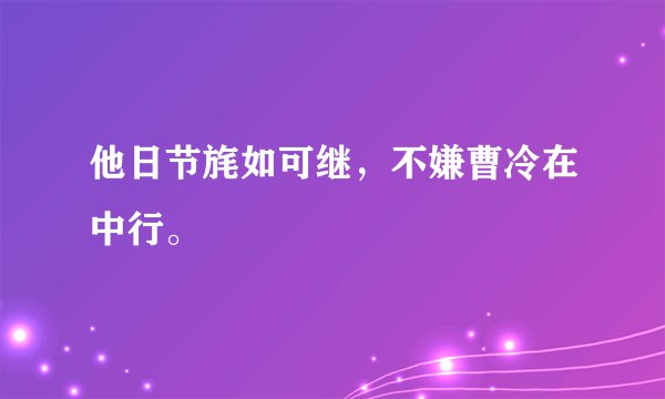 他日节旄如可继，不嫌曹冷在中行。