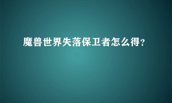 魔兽世界失落保卫者怎么得？