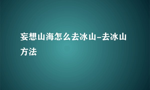 妄想山海怎么去冰山-去冰山方法