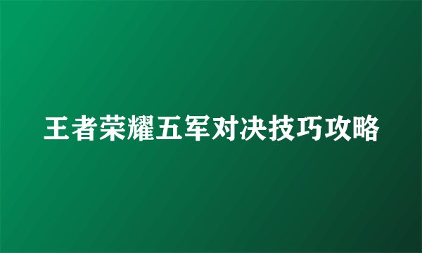 王者荣耀五军对决技巧攻略