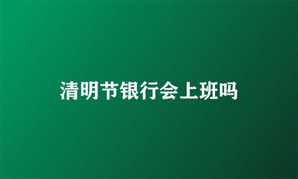 清明节银行会上班吗