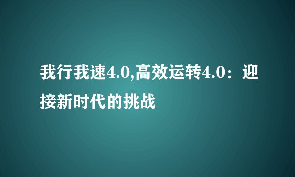 我行我速4.0,高效运转4.0：迎接新时代的挑战