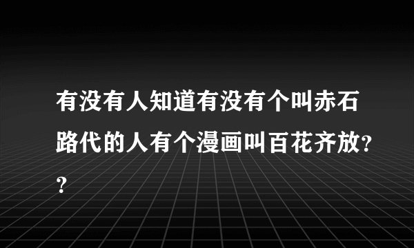 有没有人知道有没有个叫赤石路代的人有个漫画叫百花齐放??