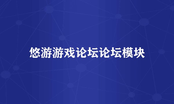悠游游戏论坛论坛模块