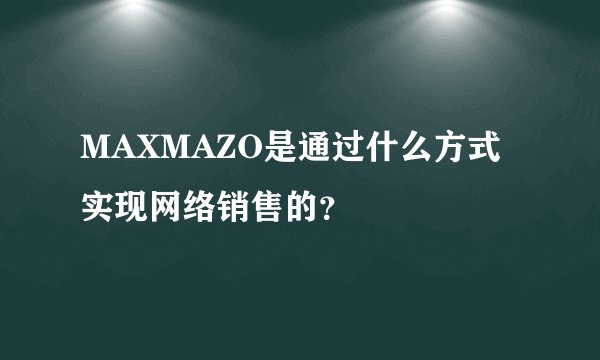 MAXMAZO是通过什么方式实现网络销售的？
