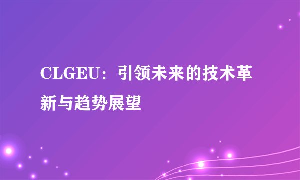 CLGEU：引领未来的技术革新与趋势展望