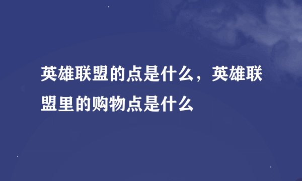 英雄联盟的点是什么，英雄联盟里的购物点是什么