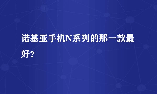 诺基亚手机N系列的那一款最好？