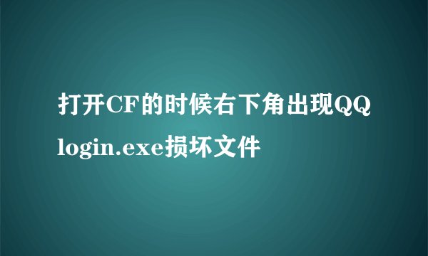 打开CF的时候右下角出现QQlogin.exe损坏文件