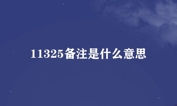 11325备注是什么意思