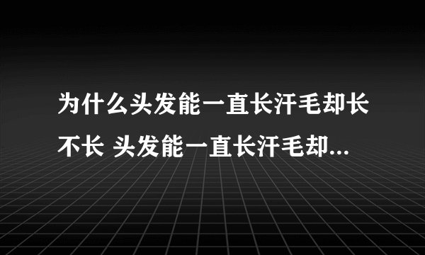 为什么头发能一直长汗毛却长不长 头发能一直长汗毛却长不长的原因