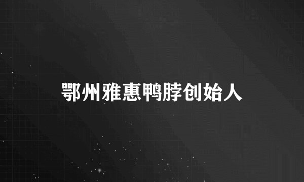 鄂州雅惠鸭脖创始人
