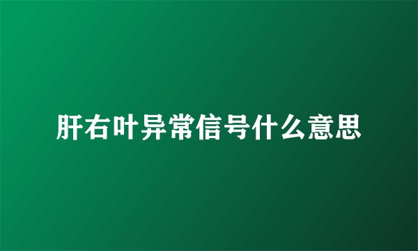 肝右叶异常信号什么意思