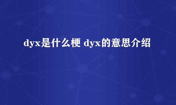 dyx是什么梗 dyx的意思介绍