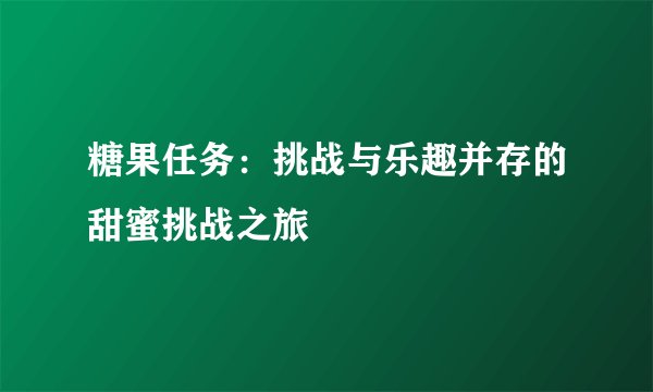 糖果任务：挑战与乐趣并存的甜蜜挑战之旅