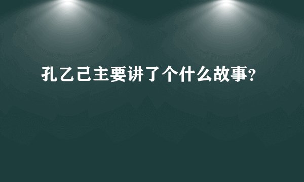孔乙己主要讲了个什么故事？