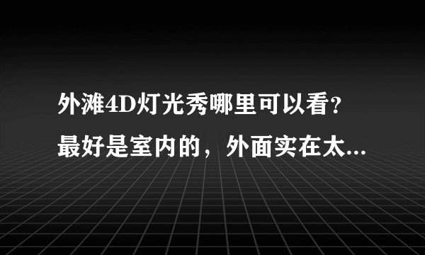 外滩4D灯光秀哪里可以看？最好是室内的，外面实在太冷。实在没有的话室外也行，具体位置是哪里？