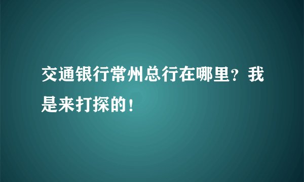 交通银行常州总行在哪里？我是来打探的！