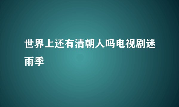 世界上还有清朝人吗电视剧迷雨季