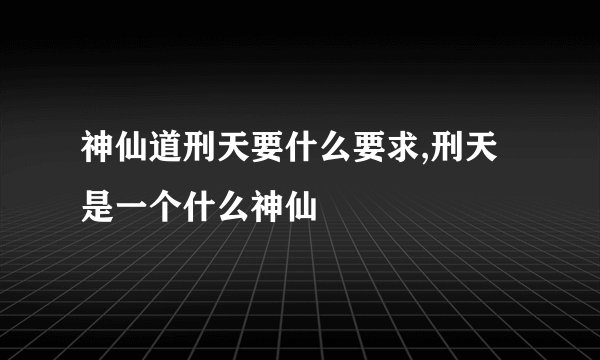 神仙道刑天要什么要求,刑天是一个什么神仙