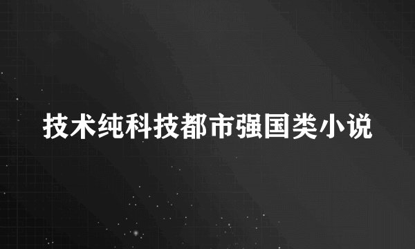 技术纯科技都市强国类小说