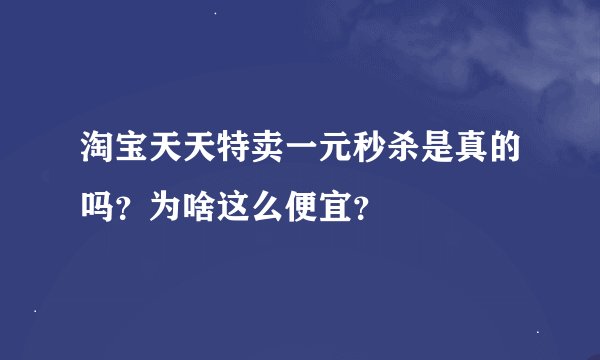 淘宝天天特卖一元秒杀是真的吗？为啥这么便宜？
