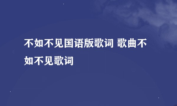 不如不见国语版歌词 歌曲不如不见歌词