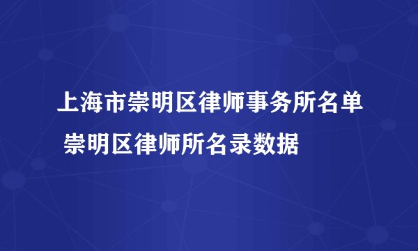 上海市崇明区律师事务所名单 崇明区律师所名录数据