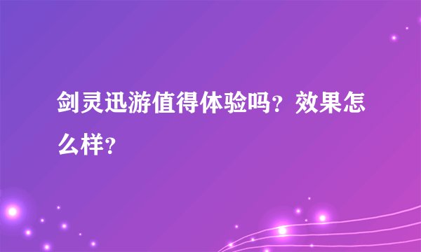剑灵迅游值得体验吗？效果怎么样？