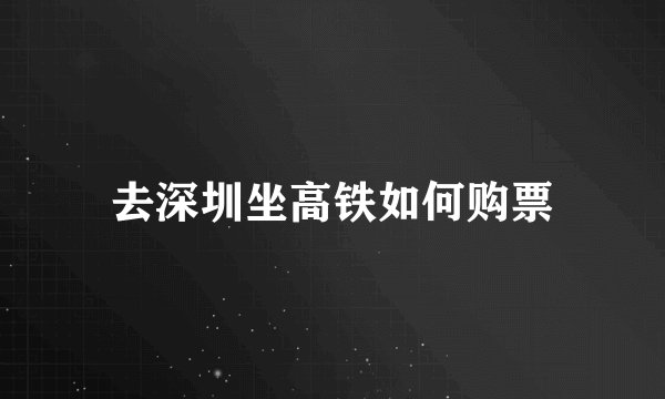 去深圳坐高铁如何购票