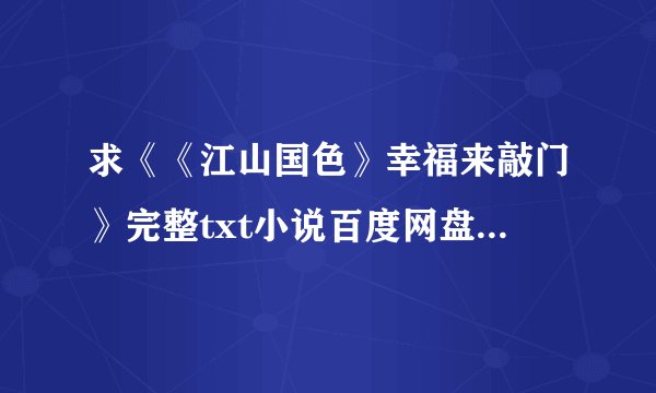 求《《江山国色》幸福来敲门》完整txt小说百度网盘下载链接